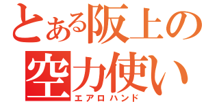 とある阪上の空力使い（エアロハンド）