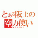 とある阪上の空力使い（エアロハンド）