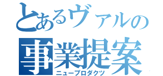 とあるヴァルの事業提案（ニュープロダクツ）