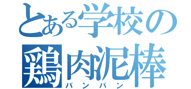 とある学校の鶏肉泥棒（バンバン）