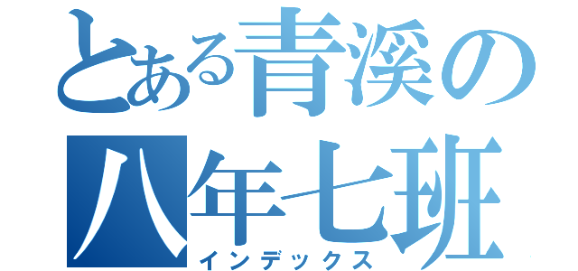 とある青溪の八年七班（インデックス）