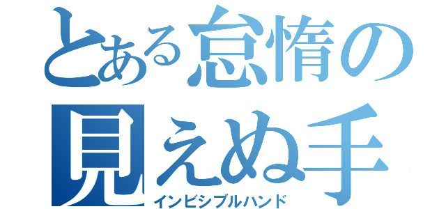 とある怠惰の見えぬ手（インビシブルハンド）