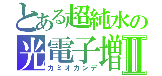 とある超純水の光電子増倍管Ⅱ（カミオカンデ）