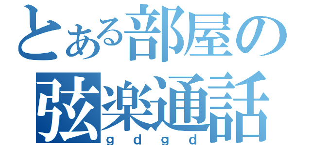 とある部屋の弦楽通話（ｇｄｇｄ）