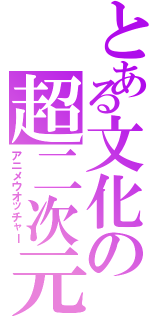 とある文化の超二次元（アニメウオッチャー）