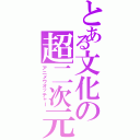 とある文化の超二次元（アニメウオッチャー）