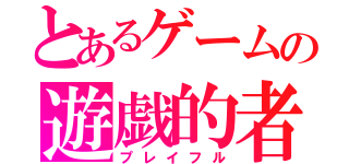 とあるゲームの遊戯的者（プレイフル）