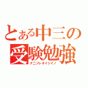 とある中三の受験勉強（ナ二ソレオイシイノ）