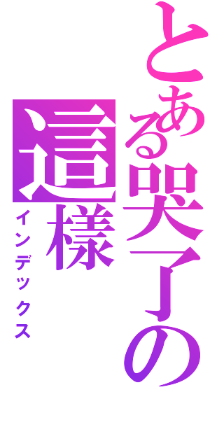 とある哭了の這樣（インデックス）