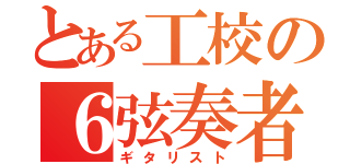 とある工校の６弦奏者（ギタリスト）