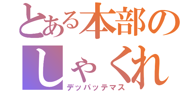 とある本部のしゃくれ顎（デッパッテマス）