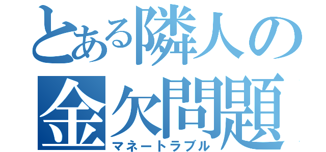 とある隣人の金欠問題（マネートラブル）