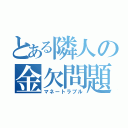 とある隣人の金欠問題（マネートラブル）