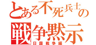 とある不死兵士の戦争黙示録（日露戦争編）