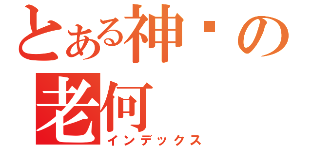 とある神圣の老何（インデックス）