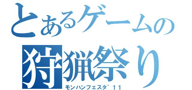 とあるゲームの狩猟祭り’１１（モンハンフェスタ’１１）