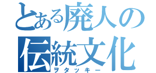 とある廃人の伝統文化（ヲタッキー）