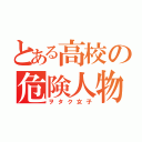 とある高校の危険人物（ヲタク女子）