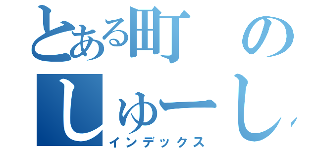 とある町のしゅーしーくん（インデックス）