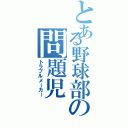 とある野球部の問題児 （トラブルメーカー）