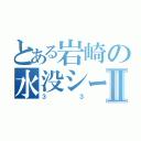 とある岩崎の水没シーマⅡ（３３）