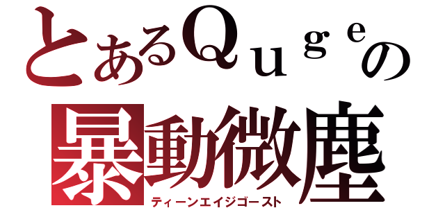 とあるＱｕｇｅｌの暴動微塵（ティーンエイジゴースト）