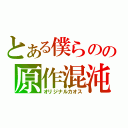 とある僕らのの原作混沌（オリジナルカオス）