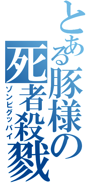 とある豚様の死者殺戮（ゾンビグッパイ）