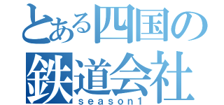 とある四国の鉄道会社（ｓｅａｓｏｎ１）