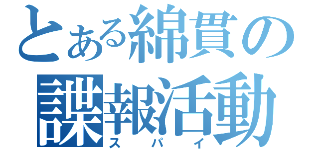 とある綿貫の諜報活動（スパイ）