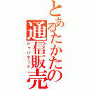 とあるたかたの通信販売（ジャパネット）