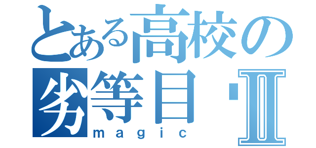 とある高校の劣等目錄Ⅱ（ｍａｇｉｃ）