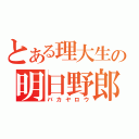 とある理大生の明日野郎（バカヤロウ）