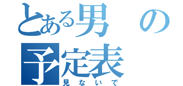 とある男の予定表（見ないで）