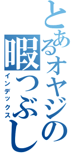 とあるオヤジの暇つぶし（インデックス）