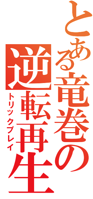 とある竜巻の逆転再生（トリックプレイ）