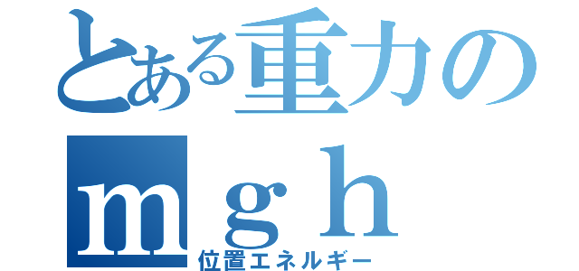 とある重力のｍｇｈ（位置エネルギー）