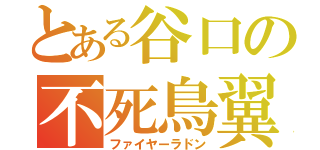 とある谷口の不死鳥翼（ファイヤーラドン）