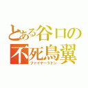 とある谷口の不死鳥翼（ファイヤーラドン）