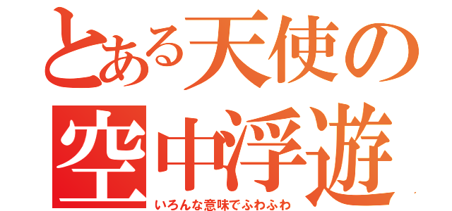 とある天使の空中浮遊（いろんな意味でふわふわ）