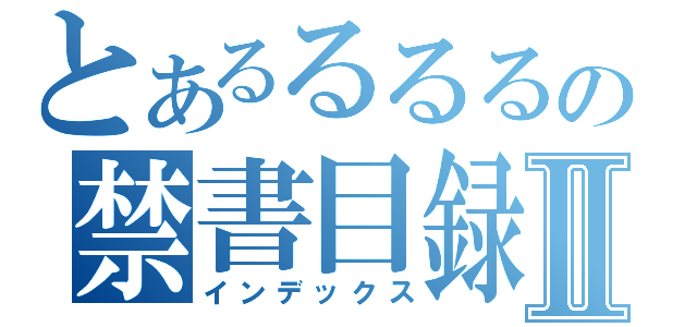 とあるるるるの禁書目録Ⅱ（インデックス）