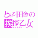 とある田舎の挨拶乙女（にゃんぱすー）