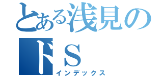 とある浅見のドＳ（インデックス）