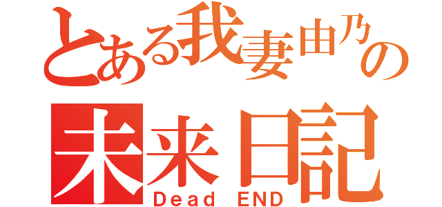 とある我妻由乃の未来日記（Ｄｅａｄ　ＥＮＤ）