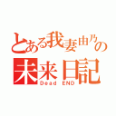 とある我妻由乃の未来日記（Ｄｅａｄ　ＥＮＤ）