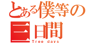 とある僕等の三日間（Ｔｒｅｅ ｄａｙｓ）