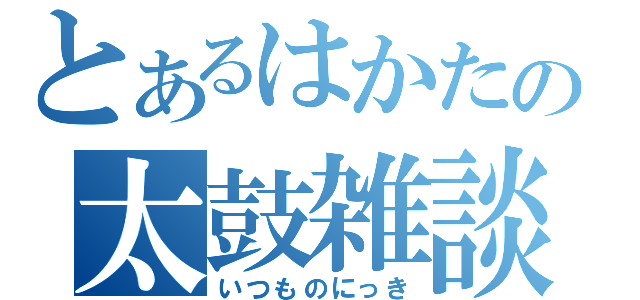 とあるはかたの太鼓雑談（いつものにっき）