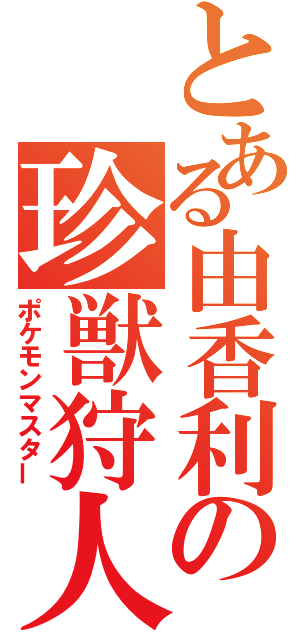 とある由香利の珍獣狩人（ポケモンマスター）