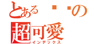 とある貓咪の超可愛（インデックス）