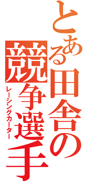 とある田舎の競争選手（レーシングカーター）